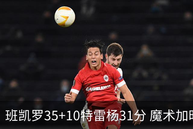 班凯罗35+10特雷杨31分 魔术加时险胜老鹰