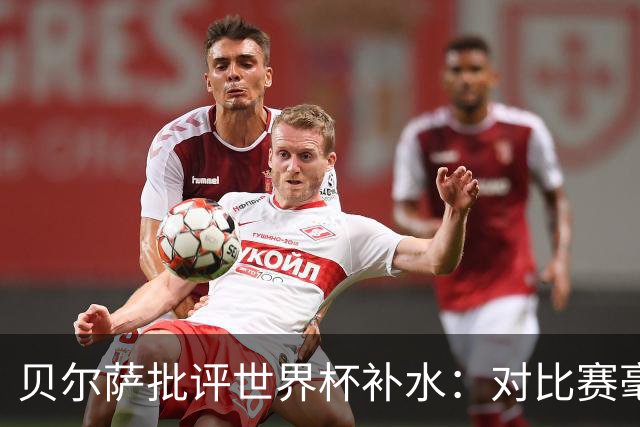 贝尔萨批评世界杯补水：对比赛毫无助益，反而损害很大